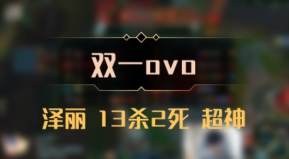 【双一ovo】泽丽 13杀2死 超神