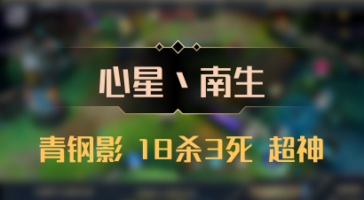 【心星丶南生】青钢影 18杀3死 超神