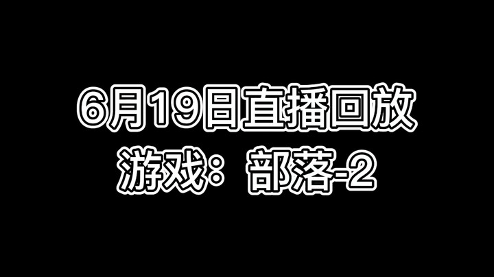 6月19如直播回放 游戏：部落-第二段