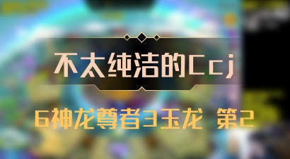 【不太纯洁的Ccj】6神龙尊者3玉龙 第2