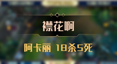 【襟花啊】阿卡丽 18杀5死