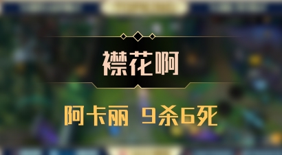【襟花啊】阿卡丽 9杀6死