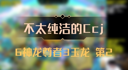 【不太纯洁的Ccj】6神龙尊者3玉龙 第2