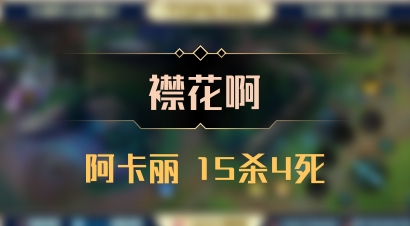 【襟花啊】阿卡丽 15杀4死