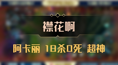 【襟花啊】阿卡丽 18杀0死 超神