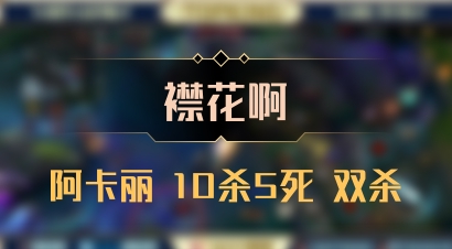【襟花啊】阿卡丽 10杀5死 双杀