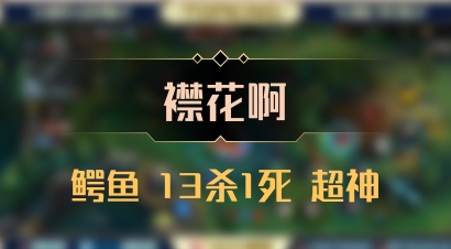 【襟花啊】鳄鱼 13杀1死 超神
