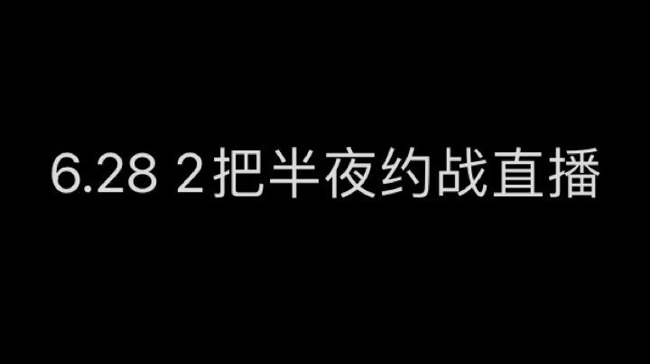 2022年6月28号半夜约战直播回放