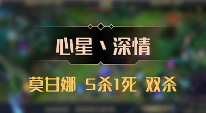 【心星丶深情】莫甘娜 5杀1死 双杀