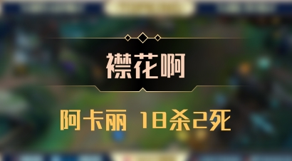 【襟花啊】阿卡丽 18杀2死