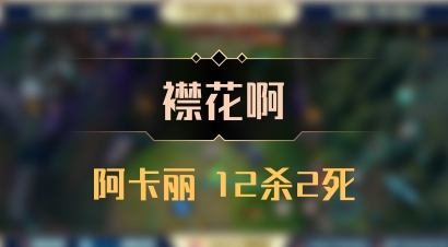 【襟花啊】阿卡丽 12杀2死