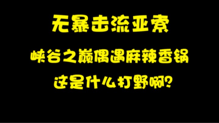 无暴击流亚索峡谷之巅偶遇麻辣香锅，这是什么打野啊?