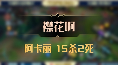【襟花啊】阿卡丽 15杀2死