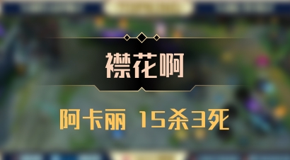 【襟花啊】阿卡丽 15杀3死