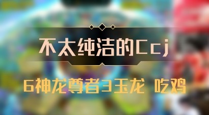 【不太纯洁的Ccj】6神龙尊者3玉龙 吃鸡