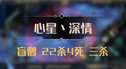 【心星丶深情】盲僧 22杀4死 三杀