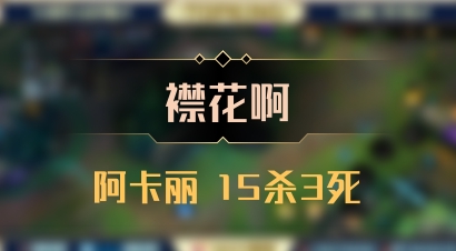 【襟花啊】阿卡丽 15杀3死