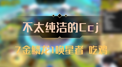 【不太纯洁的Ccj】7金鳞龙1唤星者 吃鸡