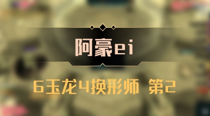 【阿豪ei】6玉龙4换形师 第2