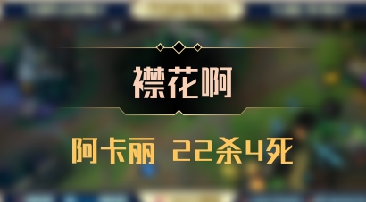 【襟花啊】阿卡丽 22杀4死