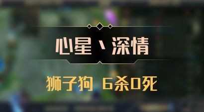 【心星丶深情】狮子狗 6杀0死