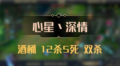 【心星丶深情】酒桶 12杀5死 双杀