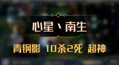 【心星丶南生】青钢影 10杀2死 超神
