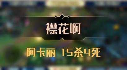 【襟花啊】阿卡丽 15杀4死