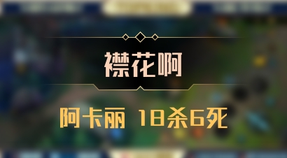【襟花啊】阿卡丽 18杀6死