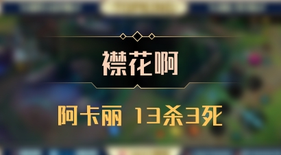 【襟花啊】阿卡丽 13杀3死