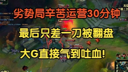 劣势局辛苦运营30分钟，最后竟只差一刀却被翻盘，大G气到吐血的一局游戏！