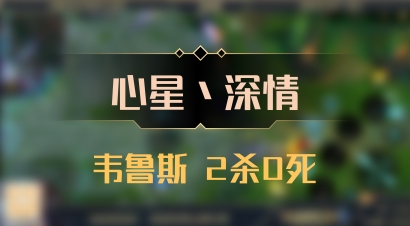 【心星丶深情】韦鲁斯 2杀0死