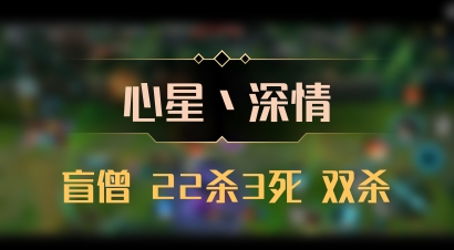 【心星丶深情】盲僧 22杀3死 双杀
