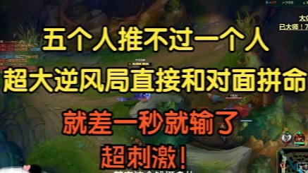 五个人推不过一个人系列，超大逆风局大G直接和对面拼命，只差一秒就输了，刺激！