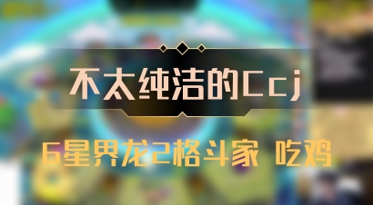 【不太纯洁的Ccj】6星界龙2格斗家 吃鸡