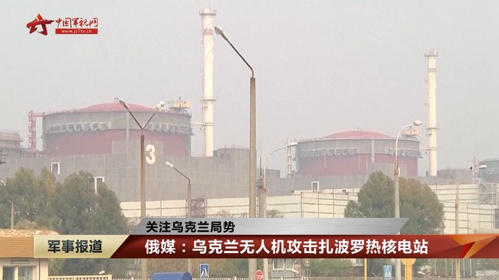 俄媒：乌克兰无人机攻击扎波罗热核电站