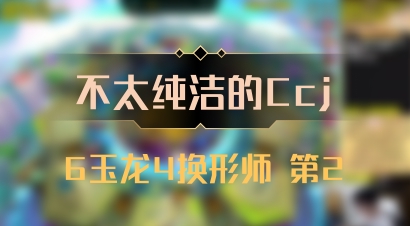 【不太纯洁的Ccj】6玉龙4换形师 第2
