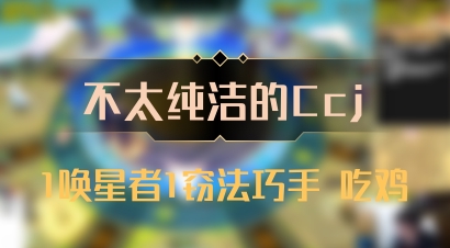 【不太纯洁的Ccj】1唤星者1窃法巧手 吃鸡