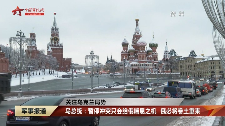 【关注乌克兰局势】乌总统：暂停冲突只会给俄喘息之机 俄必将卷土重来
