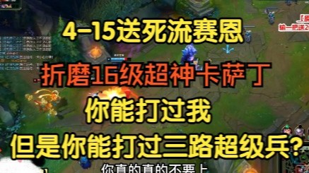 4-15送死流塞恩，折磨16级超神卡萨丁，你打得过三路超级兵？