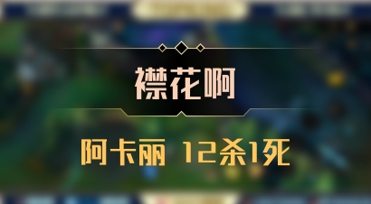 【襟花啊】阿卡丽 12杀1死