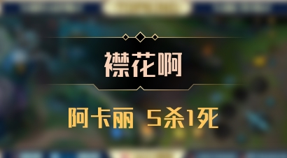 【襟花啊】阿卡丽 5杀1死