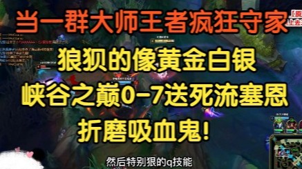 当一群大师王者疯狂守家，狼狈的像个白银，峡谷之巅0-7送死流赛恩折磨吸血鬼。