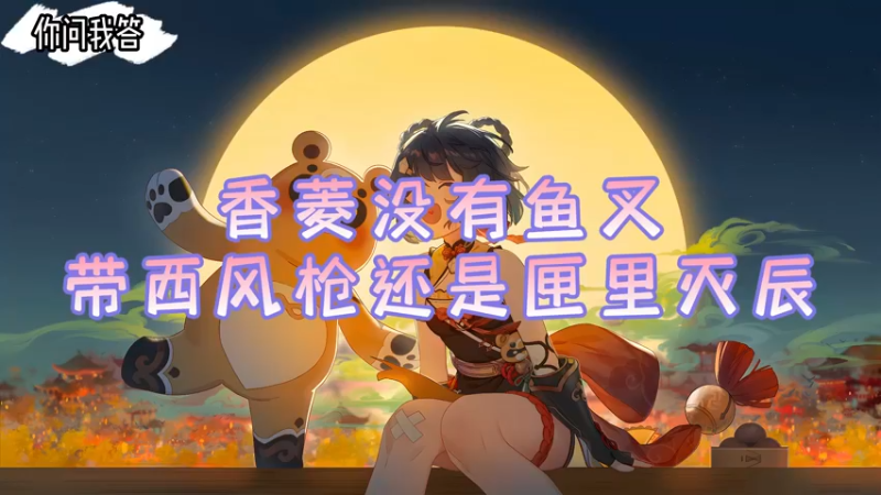 【原神】你问我答-香菱没有鱼叉带西风枪还是匣里灭辰
