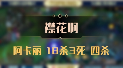 【襟花啊】阿卡丽 18杀3死 四杀