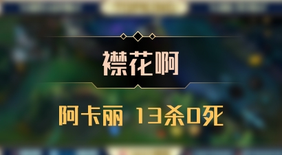 【襟花啊】阿卡丽 13杀0死