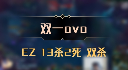 【双一ovo】EZ 13杀2死 双杀