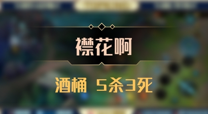 【襟花啊】酒桶 5杀3死