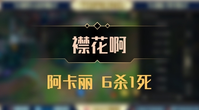 【襟花啊】阿卡丽 6杀1死