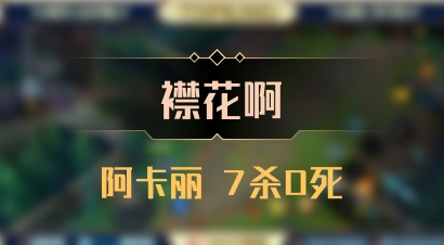 【襟花啊】阿卡丽 7杀0死